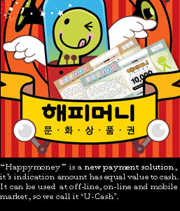 Happymoney  is a new payment solution, it’s indication amount has equal value to cash.It can be used  at off-line, on-line and mobile market, so we call it ‘U-Cash’.  It has two unique features as follows.