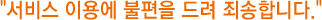 서비스 이용에 불편을 드려 죄송합니다.