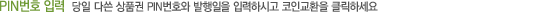 PIN 번호 입력  당일 다쓴 상품권 PIN번호와 발행일을 입력하시고 코인교환을 클릭하세요