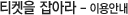 티켓을 잡아라 - 이용안내
