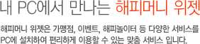 내 PC에서 만나는 해피머니 위젯 - 해피머니 위젯은 사용처, 이벤트, 해피놀이터 등 다양한 서비스를 PC에 설치하여 편리하게 이용할 수 있는 맞춤 서비스 입니다.
